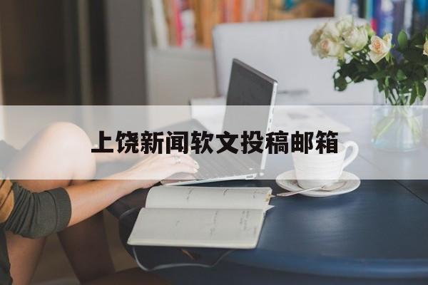 上饶新闻软文投稿邮箱(自己公众号的文章可以用来投稿吗)