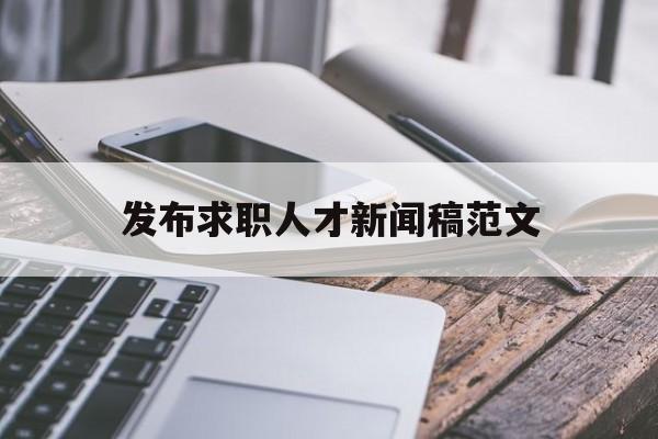 发布求职人才新闻稿范文(发布求职人才新闻稿范文怎么写)