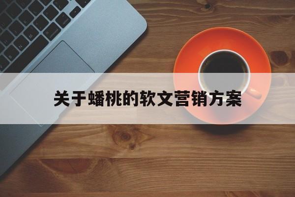 关于关于蟠桃的软文营销方案的信息