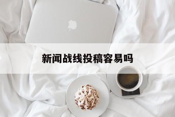 新闻战线投稿容易吗(新闻战线是cssci吗)