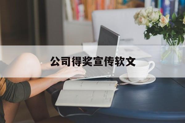 公司得奖宣传软文(公司获奖宣传报道怎么写)