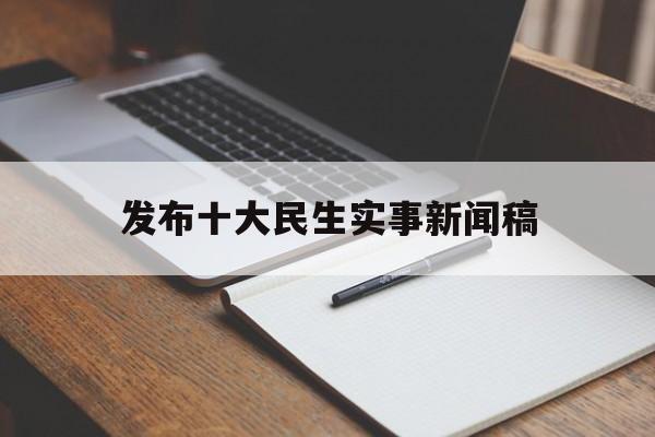 发布十大民生实事新闻稿(十件民生实事进展情况报告)