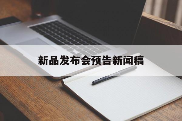 新品发布会预告新闻稿(新品发布会预告新闻稿怎么写)