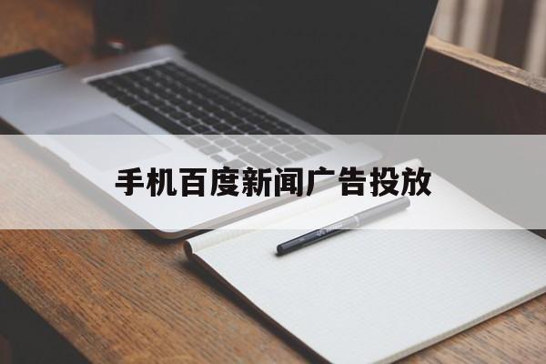 手机百度新闻广告投放(百度广告投放流程是怎么样的?)