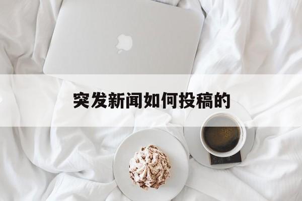 突发新闻如何投稿的(突发新闻如何投稿的文章)