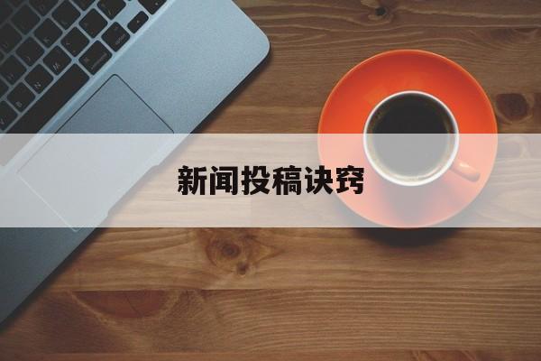 新闻投稿诀窍(新闻报道怎么投稿)