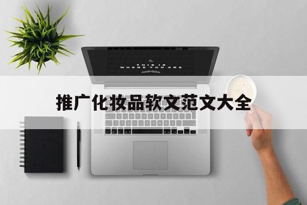 推广化妆品软文范文大全(化妆品软文推广范文500字)