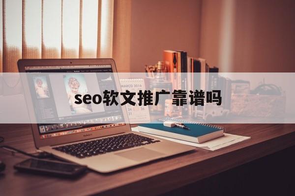 seo软文推广靠谱吗(seo网络推广软文的格式)