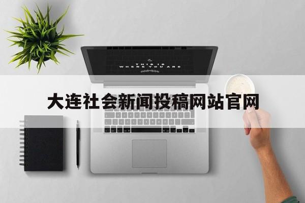 大连社会新闻投稿网站官网(大连社会新闻投稿网站官网下载)