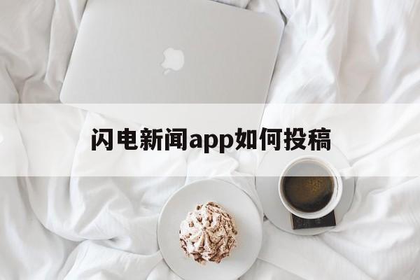 闪电新闻app如何投稿(闪电新闻app如何投稿赚钱)