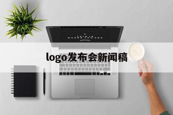 logo发布会新闻稿(logo发布会新闻通稿)