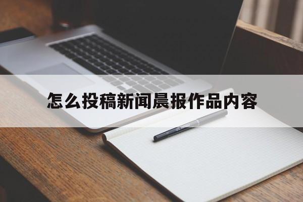 怎么投稿新闻晨报作品内容(怎么投稿新闻晨报作品内容视频)