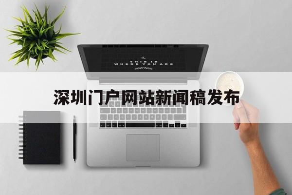 深圳门户网站新闻稿发布(深圳门户网站新闻稿发布网)