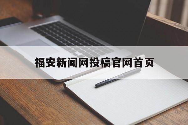 福安新闻网投稿官网首页(福安新闻网投稿官网首页网址)