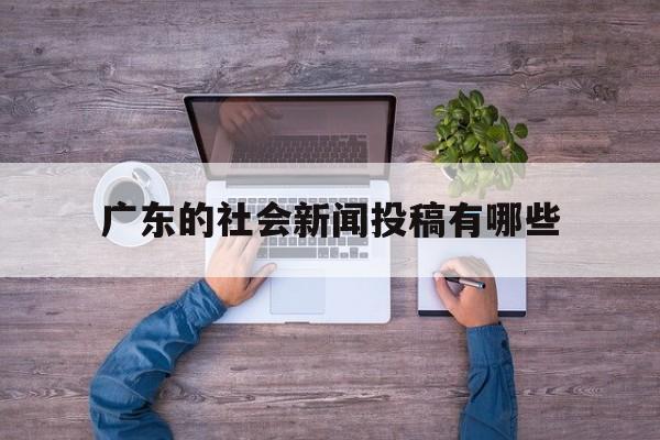 广东的社会新闻投稿有哪些(广东的社会新闻投稿有哪些网站)