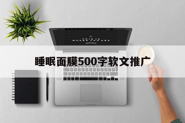 睡眠面膜500字软文推广(面膜软文广告经典案例800字)