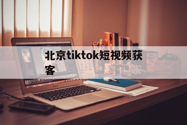 北京tiktok短视频获客