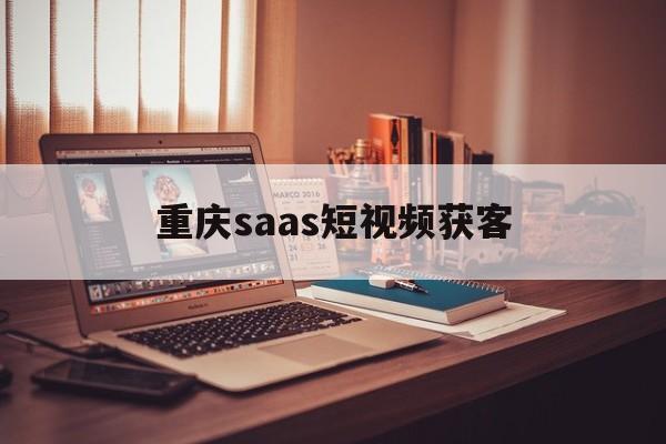 重庆saas短视频获客