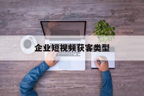 企业短视频获客类型