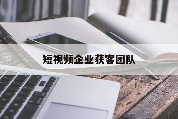 短视频企业获客团队