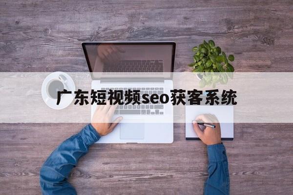 广东短视频seo获客系统