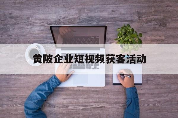 黄陂企业短视频获客活动