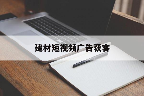 建材短视频广告获客的简单介绍