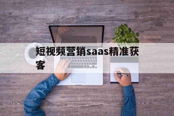 短视频营销saas精准获客